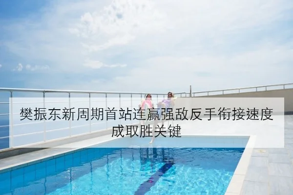 樊振东新周期首站连赢强敌反手衔接速度成取胜关键 | leyu.com